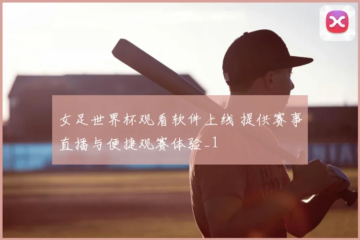 女足世界杯观看软件上线 提供赛事直播与便捷观赛体验_1