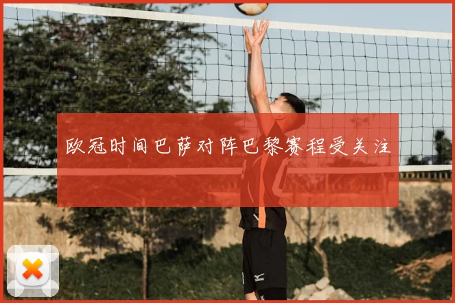 欧冠时间巴萨对阵巴黎赛程受关注