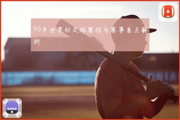 90年世界杯足球赛程与赛事看点解析