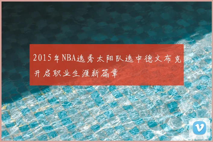 2015年NBA选秀太阳队选中德文布克开启职业生涯新篇章