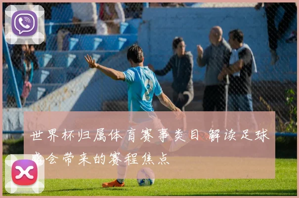世界杯归属体育赛事类目 解读足球盛会带来的赛程焦点
