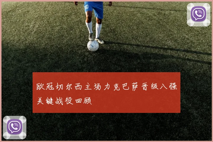 欧冠切尔西主场力克巴萨晋级八强关键战役回顾