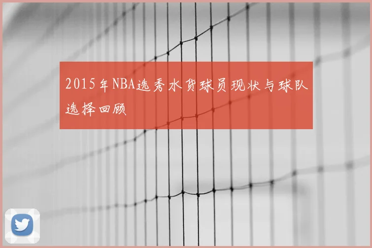 2015年NBA选秀水货球员现状与球队选择回顾