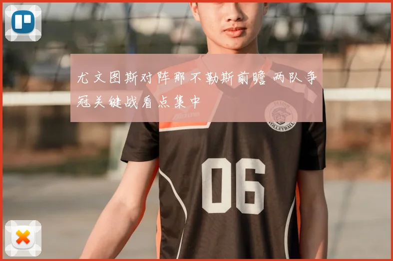 尤文图斯对阵那不勒斯前瞻 两队争冠关键战看点集中