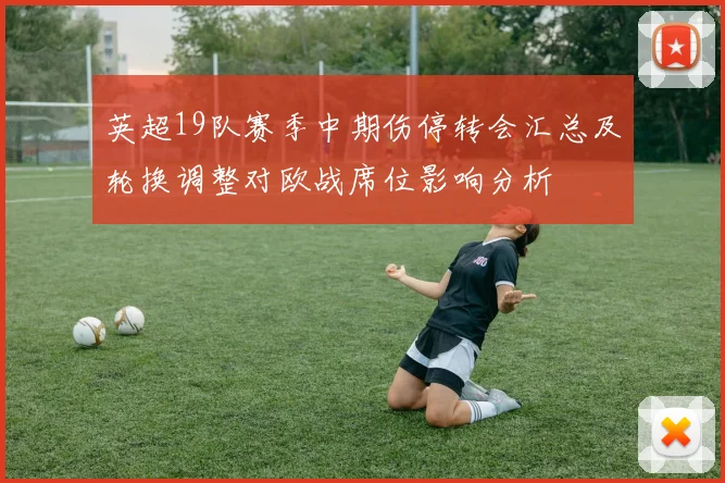 英超19队赛季中期伤停转会汇总及轮换调整对欧战席位影响分析