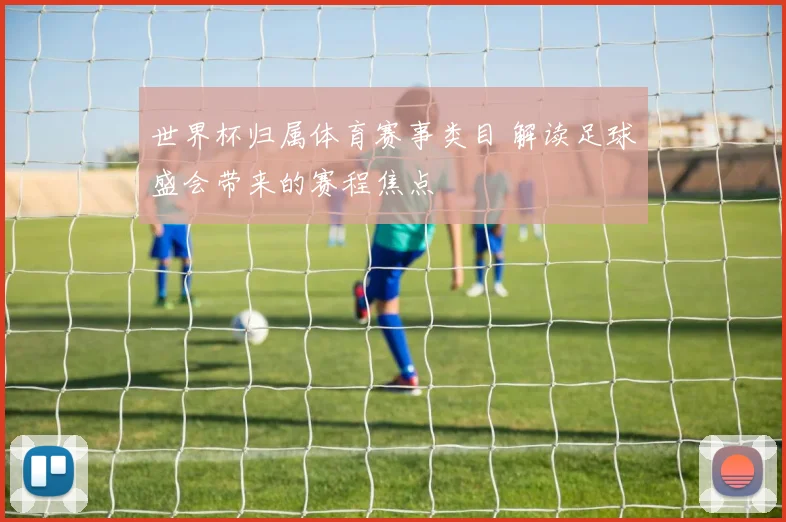 世界杯归属体育赛事类目 解读足球盛会带来的赛程焦点