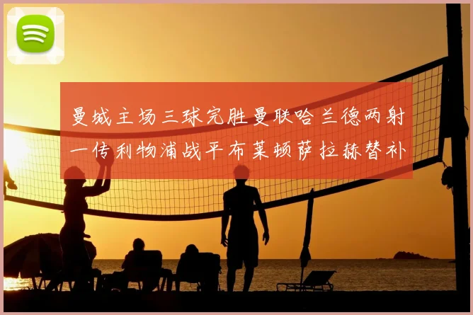 曼城主场三球完胜曼联哈兰德两射一传利物浦战平布莱顿萨拉赫替补建功