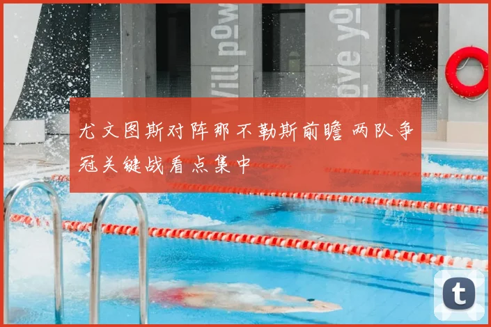 尤文图斯对阵那不勒斯前瞻 两队争冠关键战看点集中