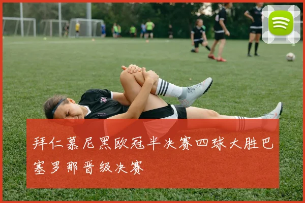 拜仁慕尼黑欧冠半决赛四球大胜巴塞罗那晋级决赛