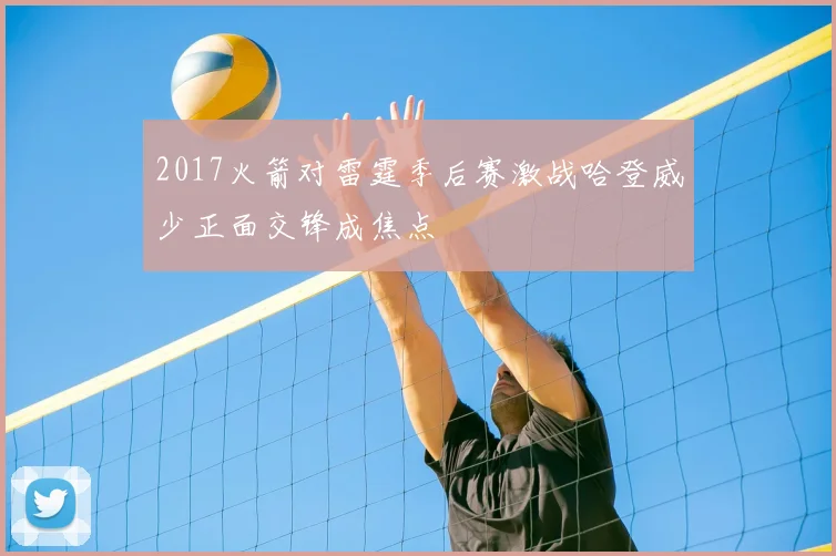 2017火箭对雷霆季后赛激战哈登威少正面交锋成焦点