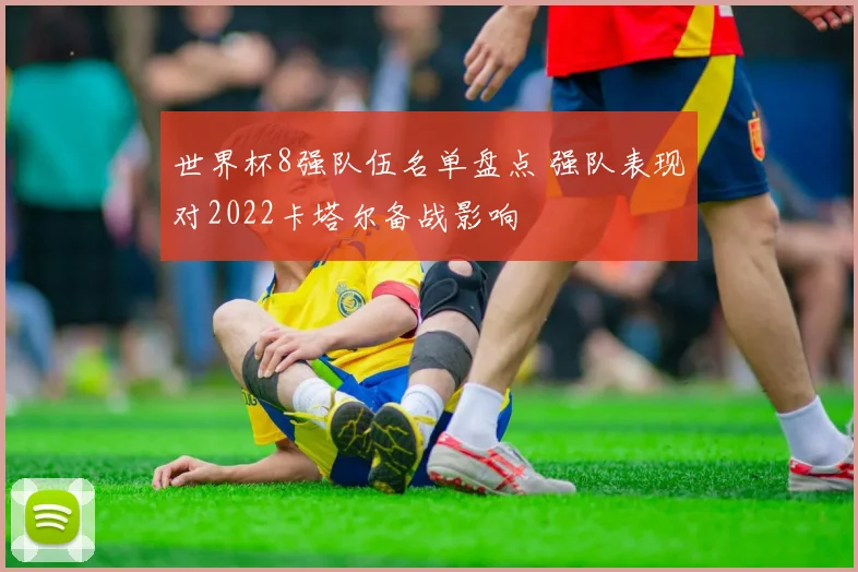 世界杯8强队伍名单盘点 强队表现对2022卡塔尔备战影响