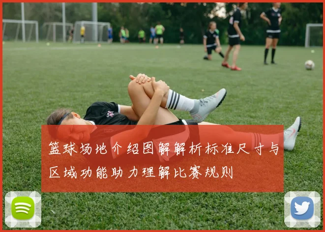 篮球场地介绍图解解析标准尺寸与区域功能助力理解比赛规则