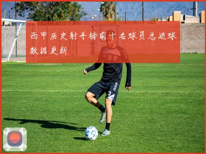 西甲历史射手榜前十名球员总进球数据更新
