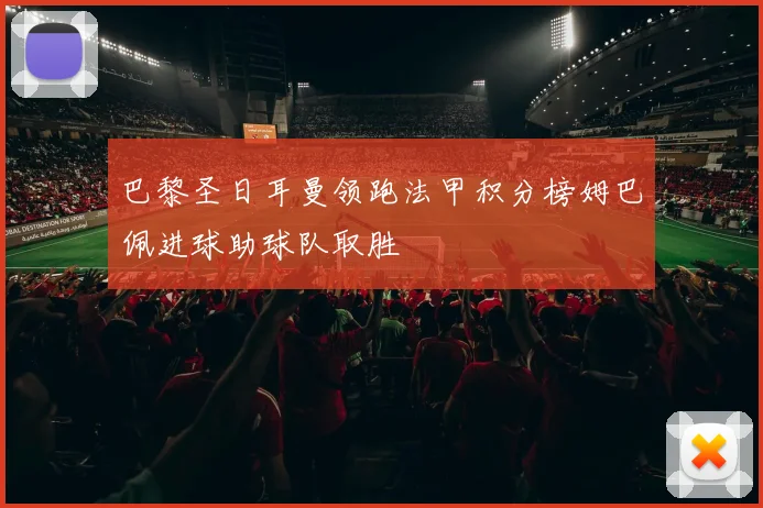 巴黎圣日耳曼领跑法甲积分榜姆巴佩进球助球队取胜