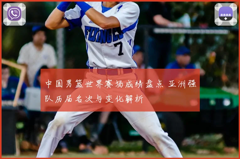 中国男篮世界赛场成绩盘点 亚洲强队历届名次与变化解析