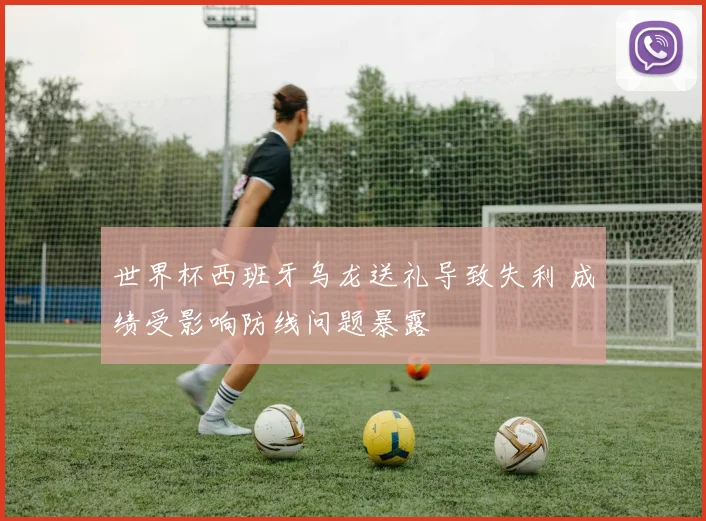 世界杯西班牙乌龙送礼导致失利 成绩受影响防线问题暴露