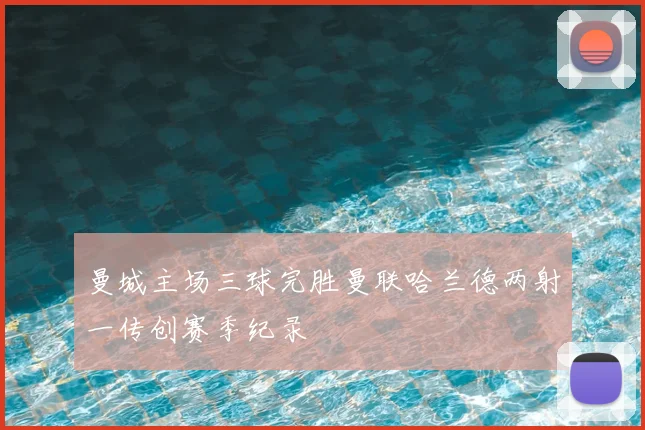 曼城主场三球完胜曼联哈兰德两射一传创赛季纪录