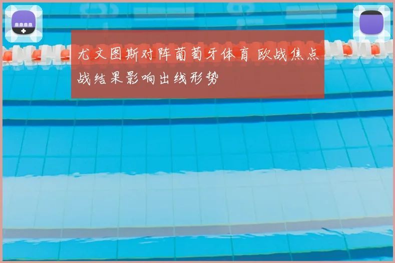 尤文图斯对阵葡萄牙体育 欧战焦点战结果影响出线形势