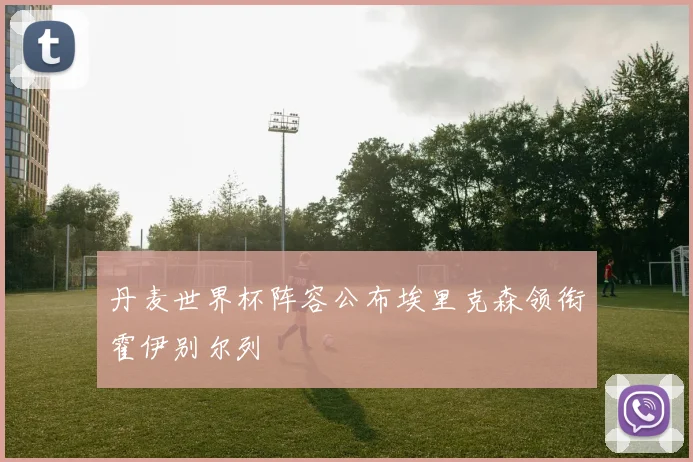 丹麦世界杯阵容公布埃里克森领衔霍伊别尔列