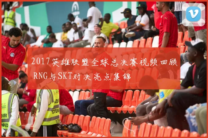 2017英雄联盟全球总决赛视频回顾 RNG与SKT对决亮点集锦