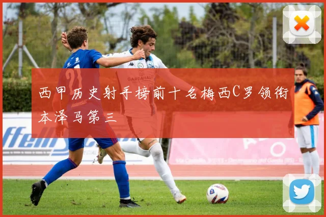 西甲历史射手榜前十名梅西C罗领衔本泽马第三