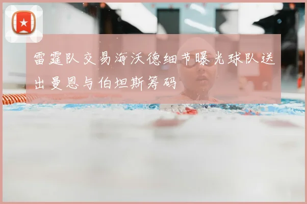 雷霆队交易海沃德细节曝光球队送出曼恩与伯坦斯筹码