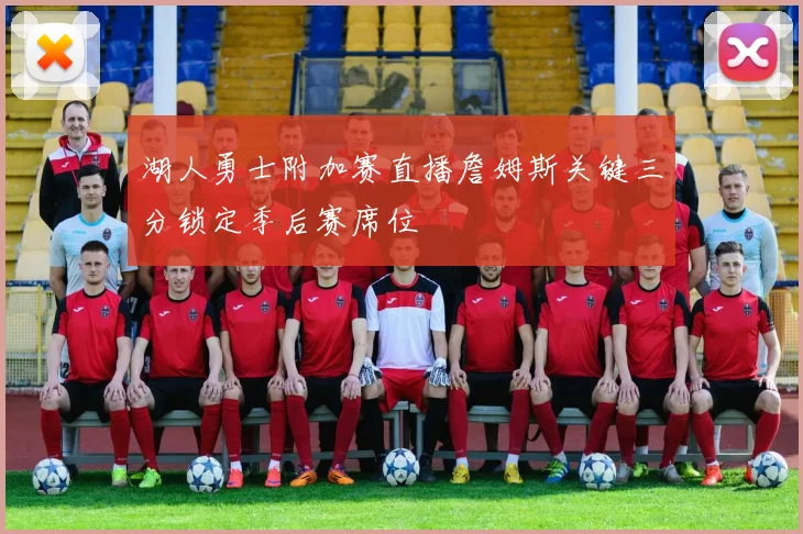 湖人勇士附加赛直播詹姆斯关键三分锁定季后赛席位