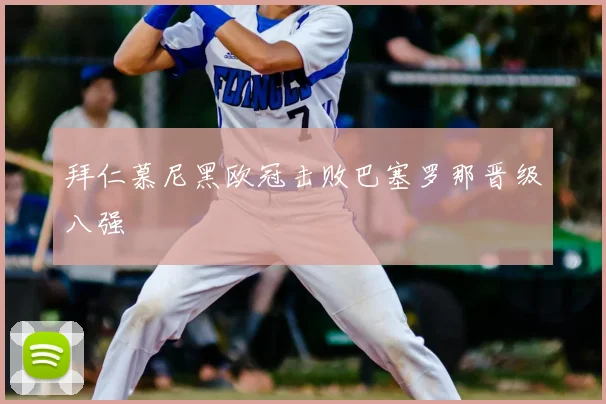 拜仁慕尼黑欧冠击败巴塞罗那晋级八强