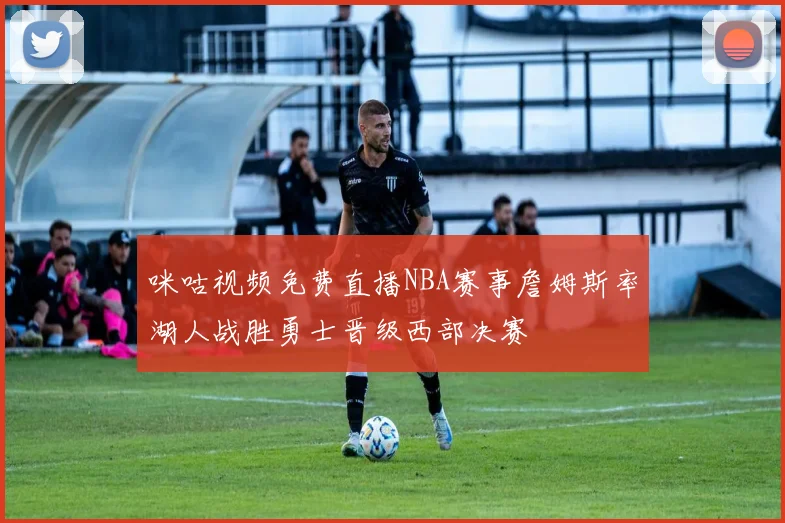 咪咕视频免费直播NBA赛事詹姆斯率湖人战胜勇士晋级西部决赛