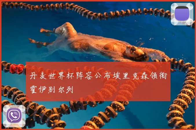 丹麦世界杯阵容公布埃里克森领衔霍伊别尔列